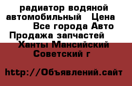 радиатор водяной автомобильный › Цена ­ 6 500 - Все города Авто » Продажа запчастей   . Ханты-Мансийский,Советский г.